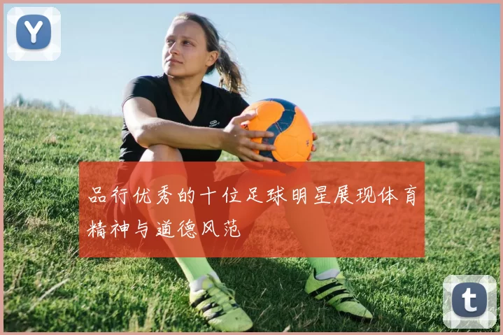 品行优秀的十位足球明星展现体育精神与道德风范