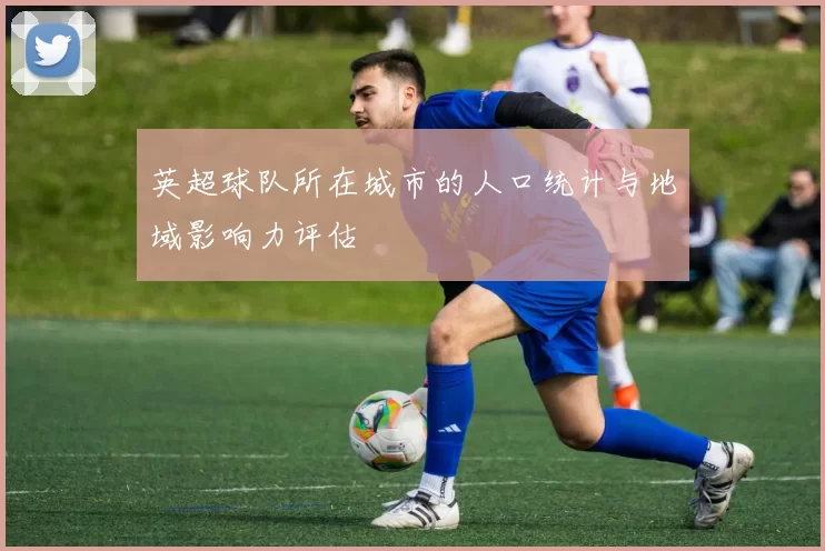 英超球队所在城市的人口统计与地域影响力评估