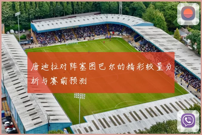 唐迪拉对阵塞图巴尔的精彩较量分析与赛前预测