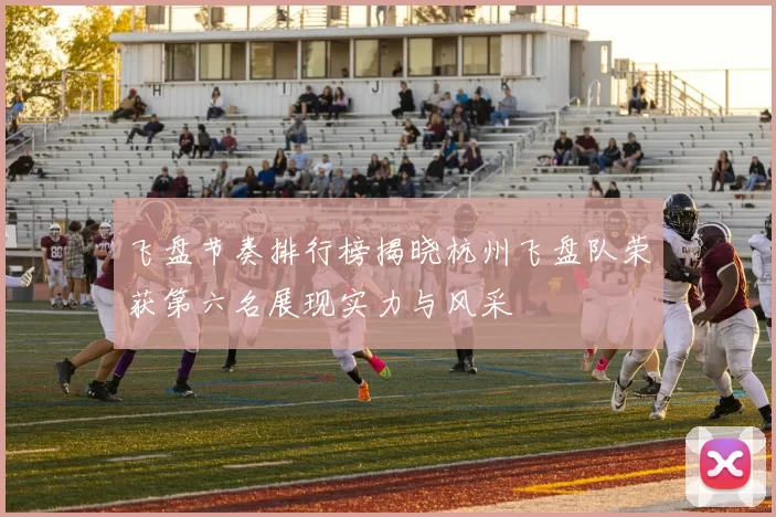 飞盘节奏排行榜揭晓杭州飞盘队荣获第六名展现实力与风采