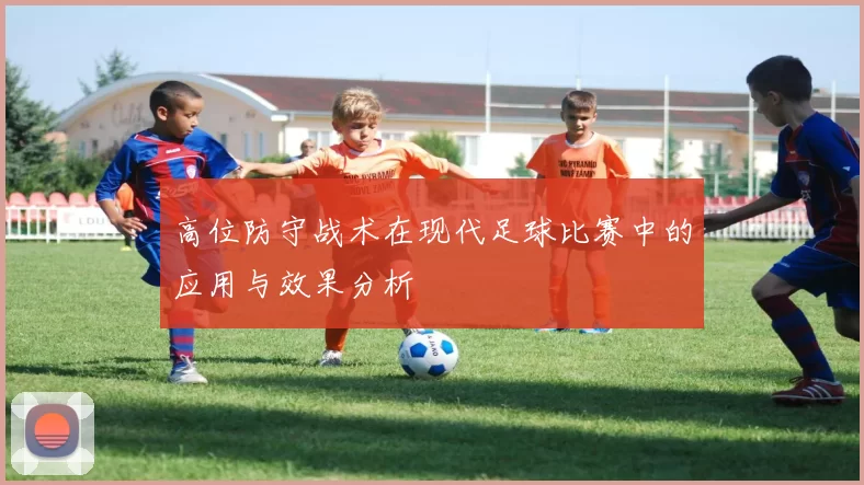 高位防守战术在现代足球比赛中的应用与效果分析