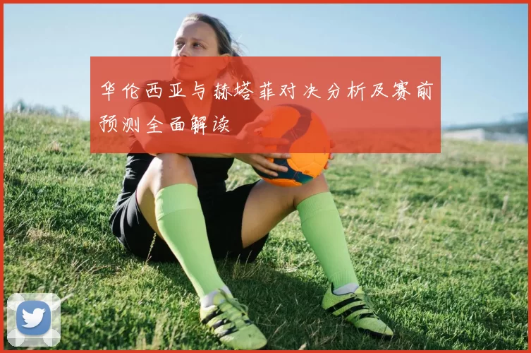 华伦西亚与赫塔菲对决分析及赛前预测全面解读