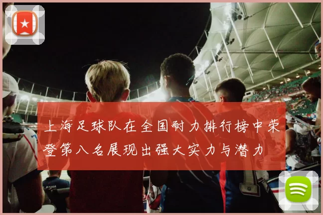 上海足球队在全国耐力排行榜中荣登第八名展现出强大实力与潜力