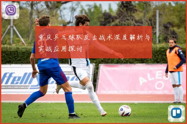 重庆乒乓球队反击战术深度解析与实战应用探讨