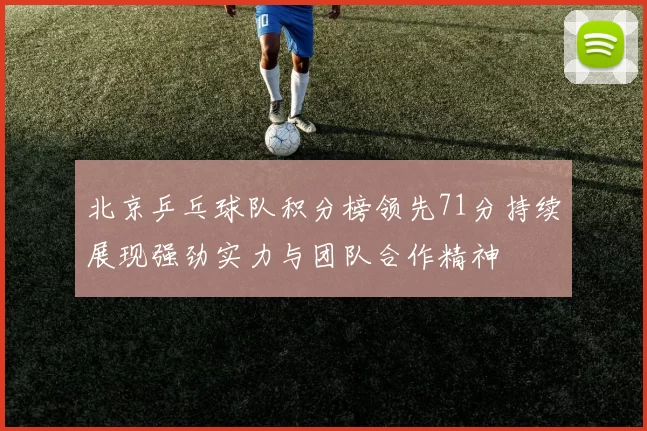 北京乒乓球队积分榜领先71分持续展现强劲实力与团队合作精神