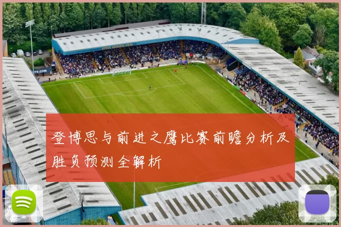 登博思与前进之鹰比赛前瞻分析及胜负预测全解析