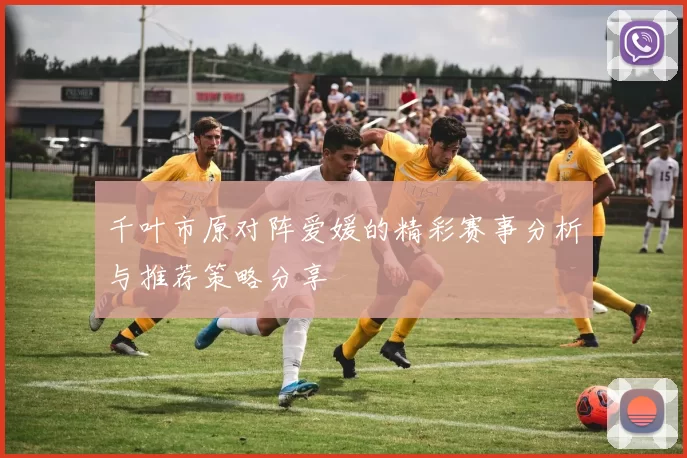 千叶市原对阵爱媛的精彩赛事分析与推荐策略分享