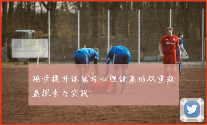 跑步提升体能与心理健康的双重效益探索与实践
