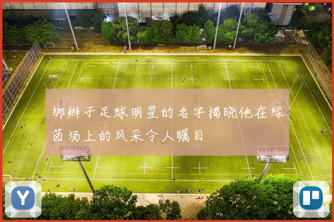 绑辫子足球明星的名字揭晓他在绿茵场上的风采令人瞩目