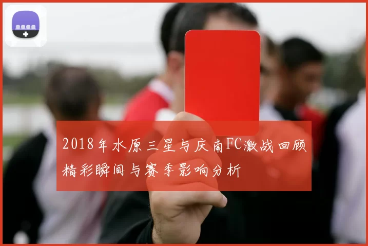 2018年水原三星与庆南FC激战回顾精彩瞬间与赛季影响分析